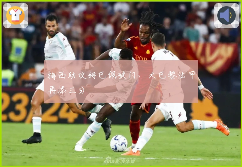 梅西助攻姆巴佩破门，大巴黎法甲再添三分