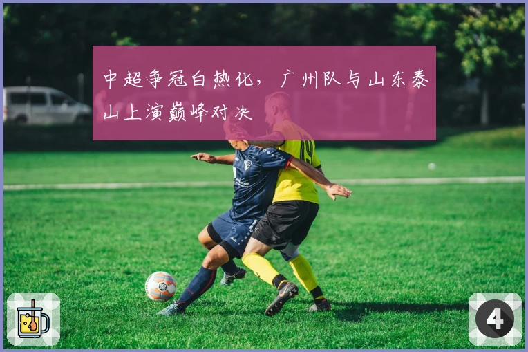 中超争冠白热化，广州队与山东泰山上演巅峰对决