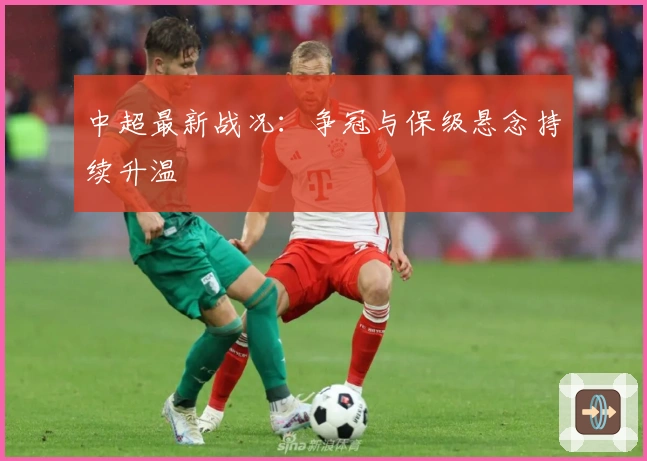 中超最新战况：争冠与保级悬念持续升温
