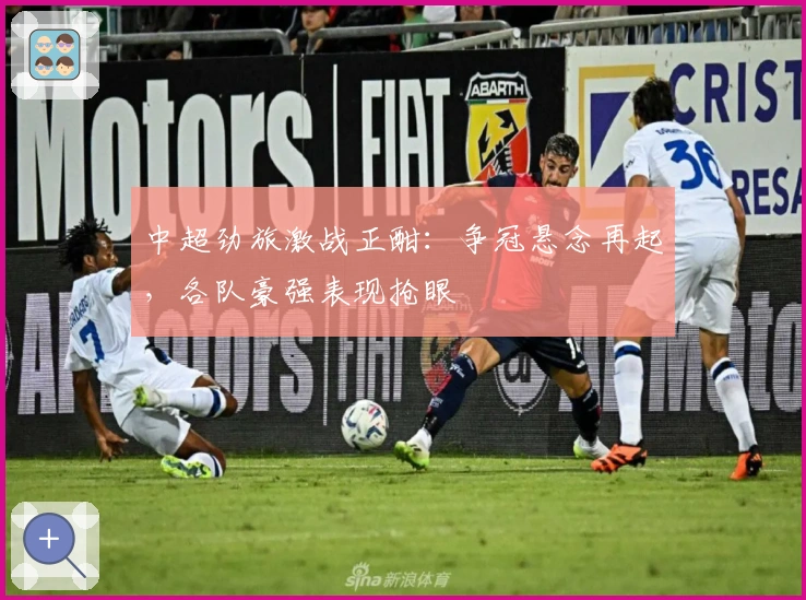 中超劲旅激战正酣：争冠悬念再起，各队豪强表现抢眼