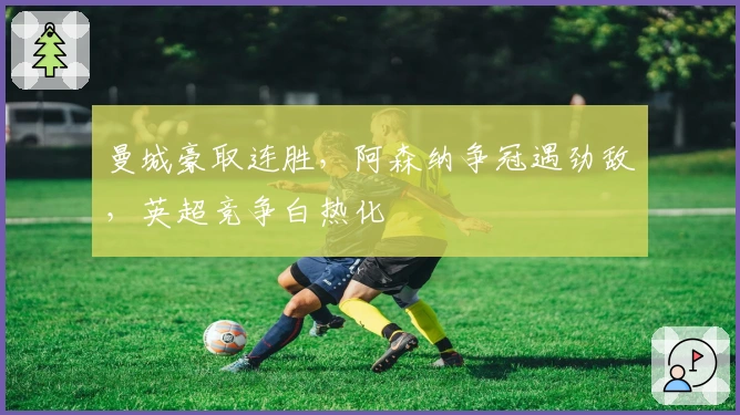 曼城豪取连胜，阿森纳争冠遇劲敌，英超竞争白热化