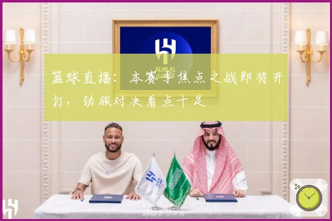 篮球直播:本赛季焦点之战即将开打,劲旅对决看点十足