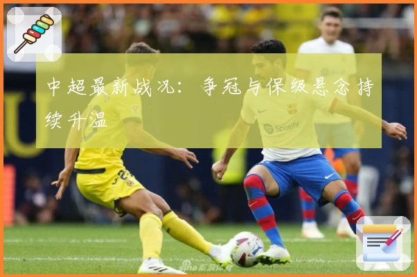 中超最新战况：争冠与保级悬念持续升温