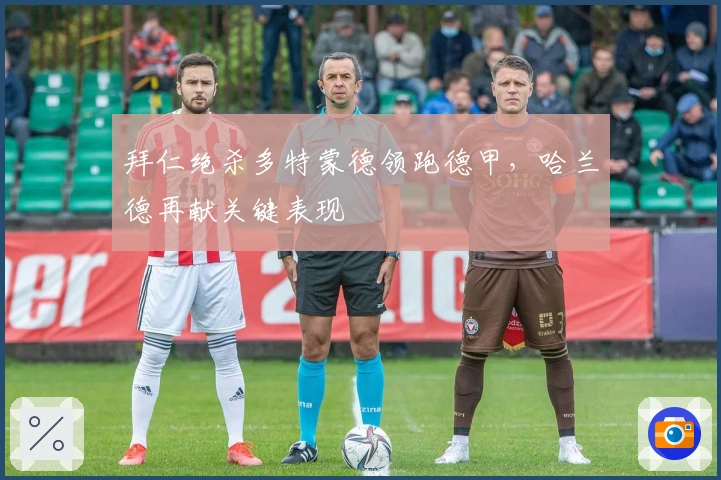 拜仁绝杀多特蒙德领跑德甲,哈兰德再献关键表现